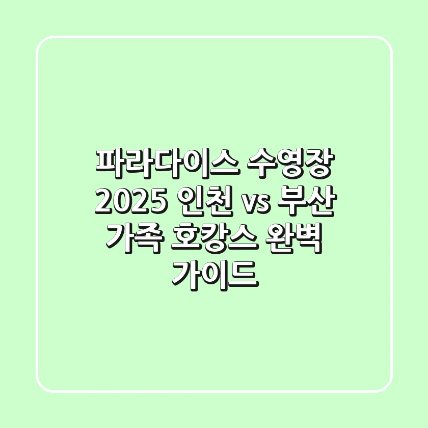 파라다이스 수영장 2025: 인천 vs 부산, 가족 호캉스 완벽 가이드