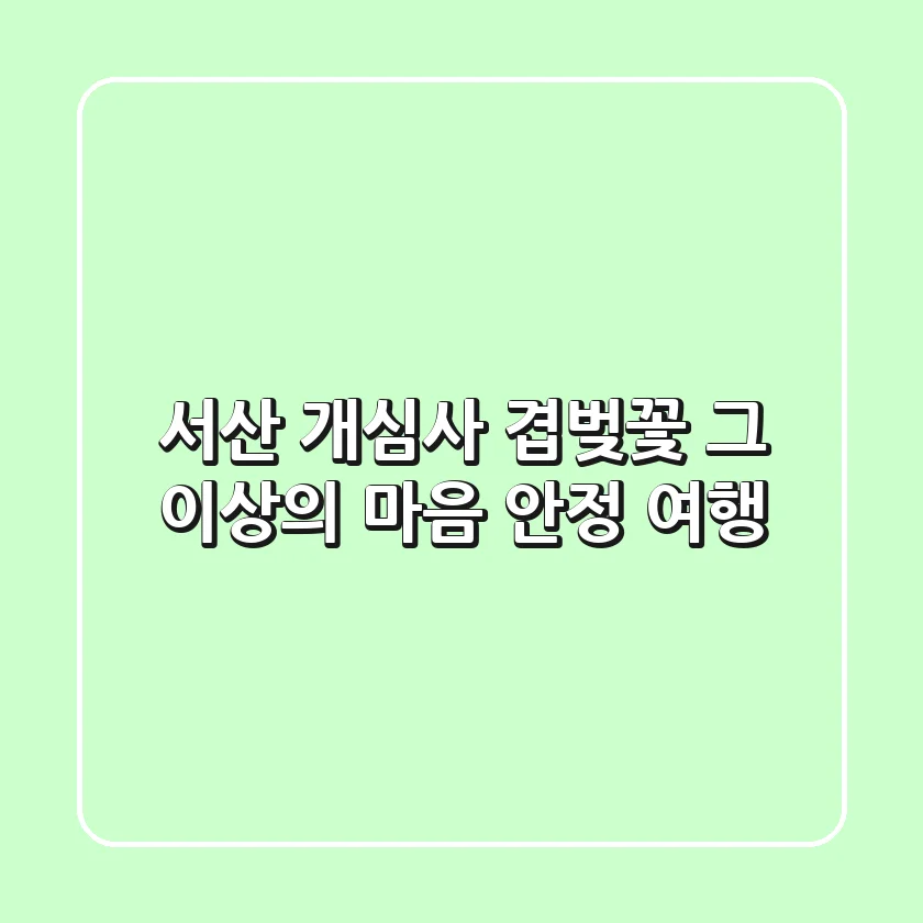 서산 개심사, 겹벚꽃 그 이상의 마음 안정 여행