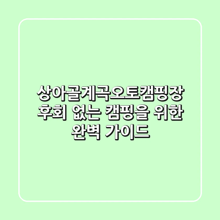 상아골계곡오토캠핑장: 후회 없는 캠핑을 위한 완벽 가이드