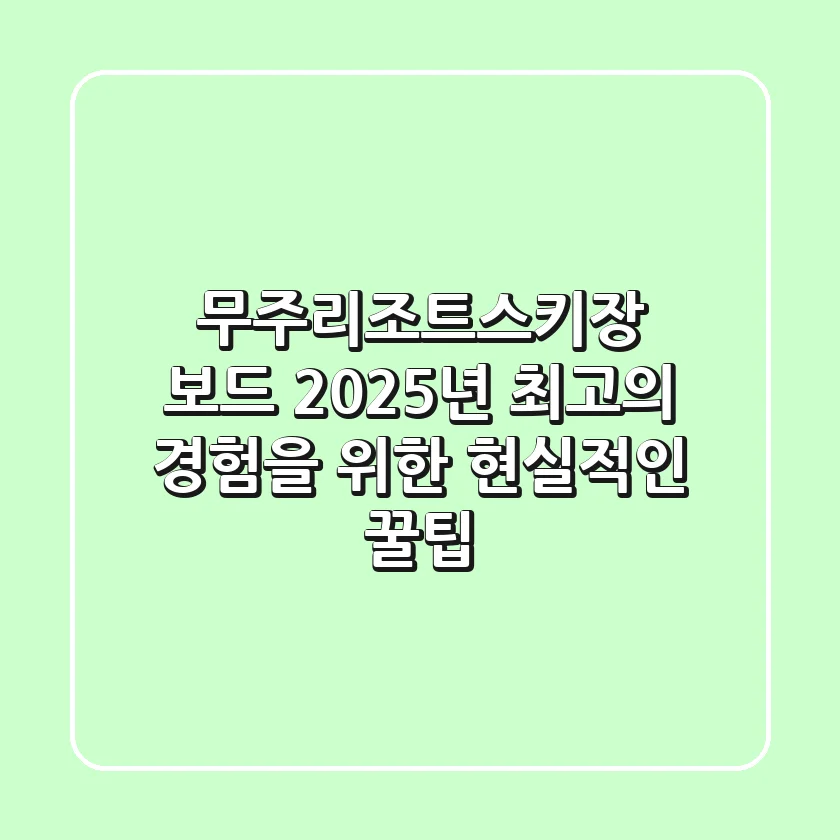 무주리조트스키장 보드, 2025년 최고의 경험을 위한 현실적인 꿀팁