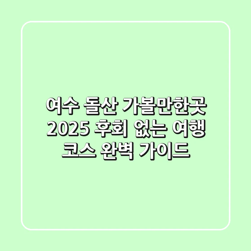 여수 돌산 가볼만한곳 2025, 후회 없는 여행 코스 완벽 가이드