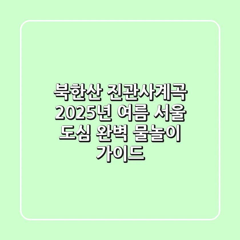 북한산 진관사계곡, 2025년 여름 서울 도심 완벽 물놀이 가이드