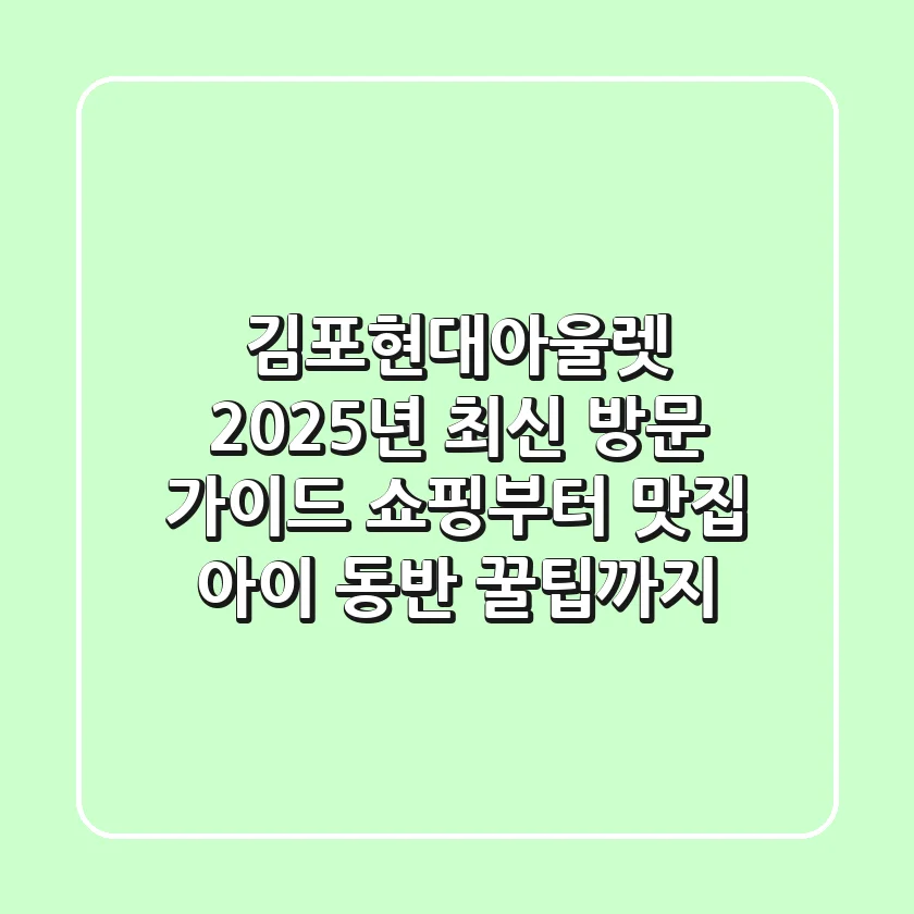 김포현대아울렛, 2025년 최신 방문 가이드: 쇼핑부터 맛집, 아이 동반 꿀팁까지!