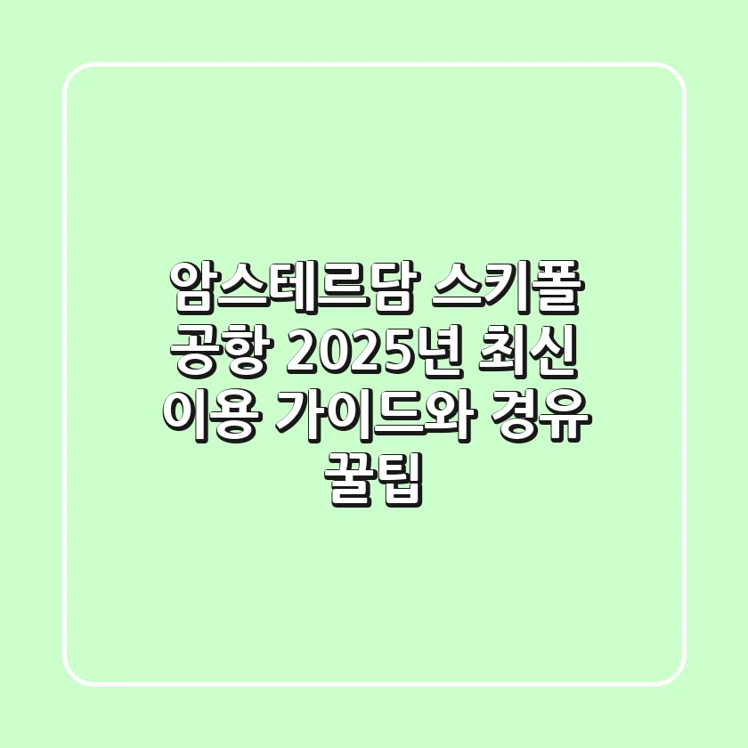 암스테르담 스키폴 공항: 2025년 최신 이용 가이드와 경유 꿀팁