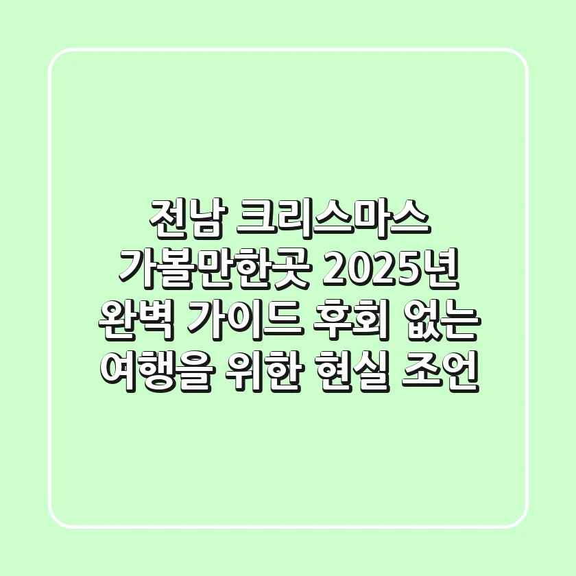 전남 크리스마스 가볼만한곳, 2025년 완벽 가이드: 후회 없는 여행을 위한 현실 조언