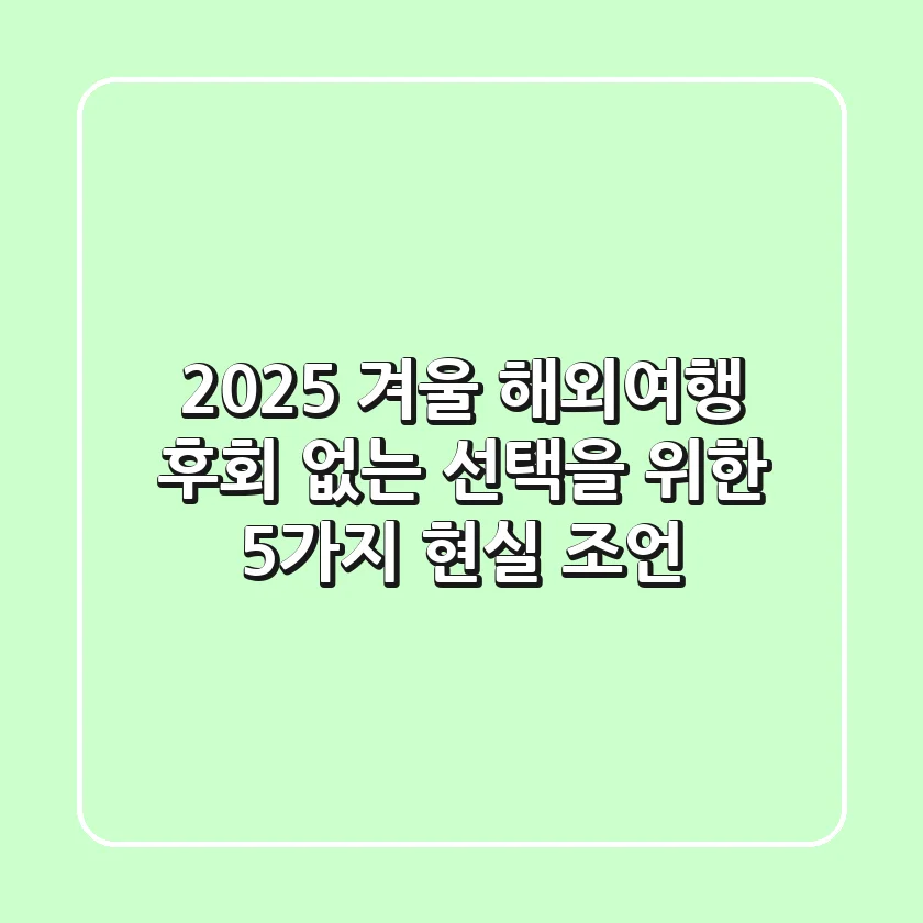 2025 겨울 해외여행, 후회 없는 선택을 위한 5가지 현실 조언
