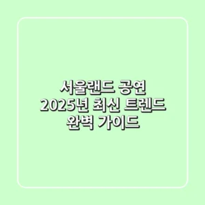 서울랜드 공연, 2025년 최신 트렌드 완벽 가이드!