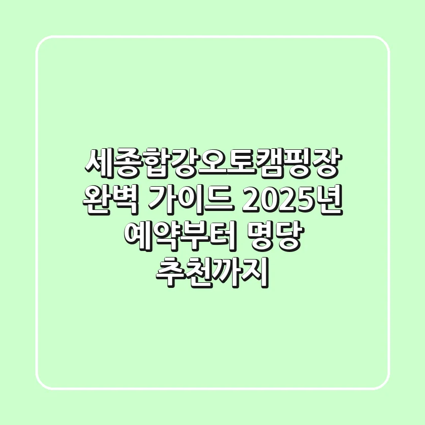 세종합강오토캠핑장 완벽 가이드: 2025년 예약부터 명당 추천까지