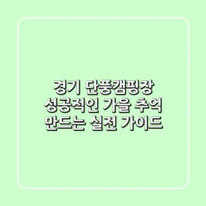 경기 단풍캠핑장: 성공적인 가을 추억 만드는 실전 가이드