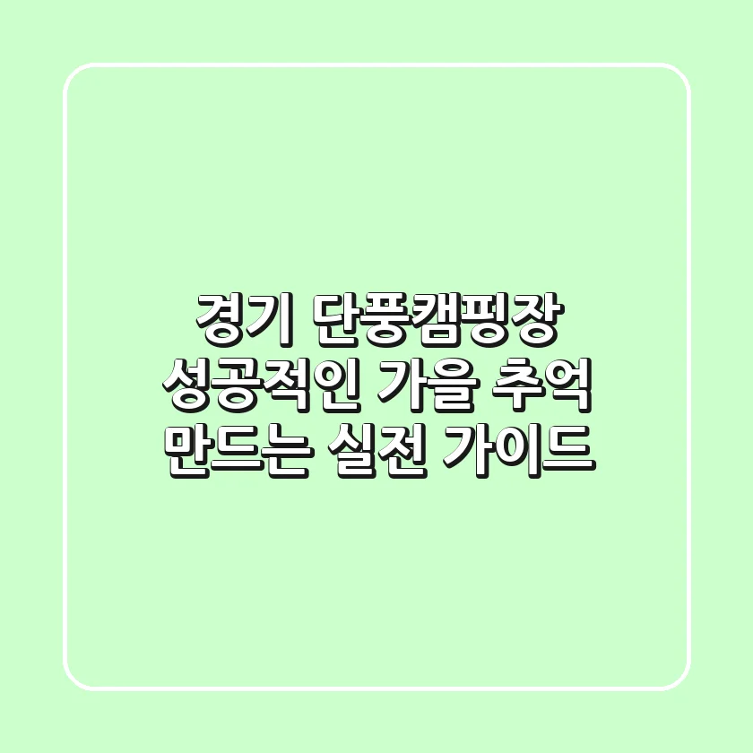 경기 단풍캠핑장: 성공적인 가을 추억 만드는 실전 가이드