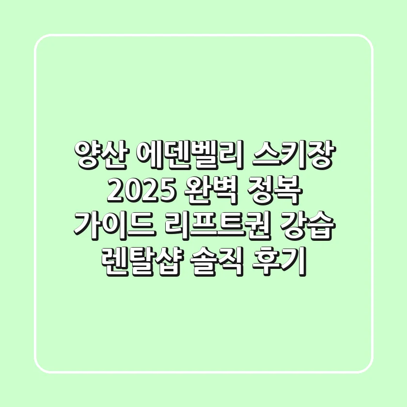 양산 에덴벨리 스키장, 2025 완벽 정복 가이드: 리프트권, 강습, 렌탈샵 솔직 후기