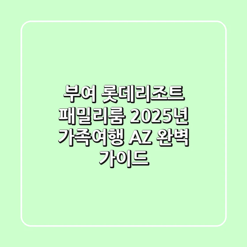 부여 롯데리조트 패밀리룸, 2025년 가족여행 A-Z 완벽 가이드