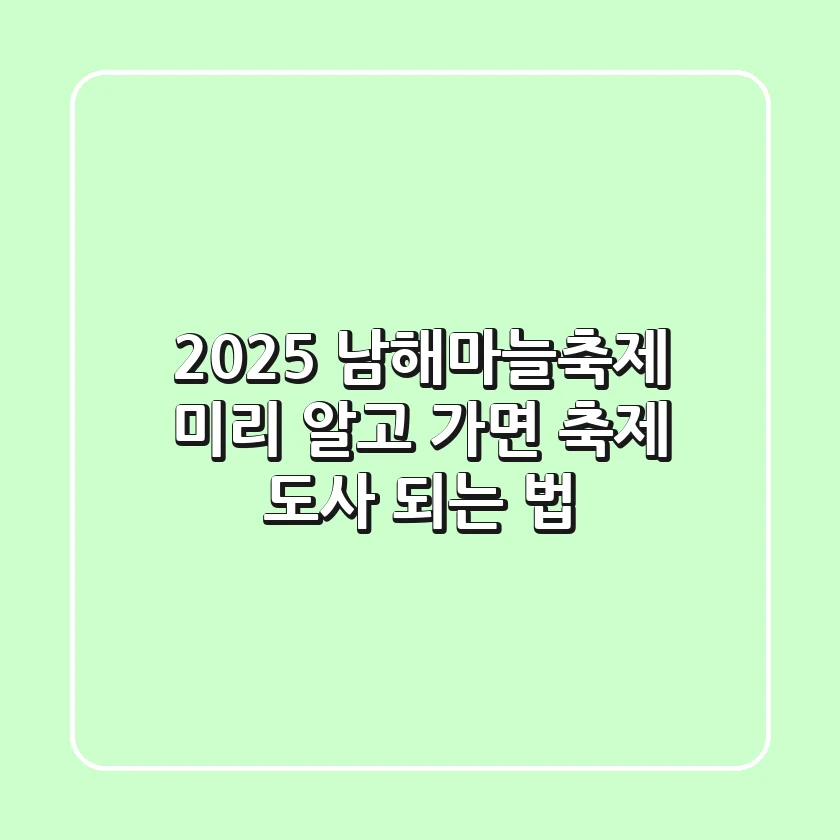 2025 남해마늘축제, 미리 알고 가면 '축제 도사' 되는 법