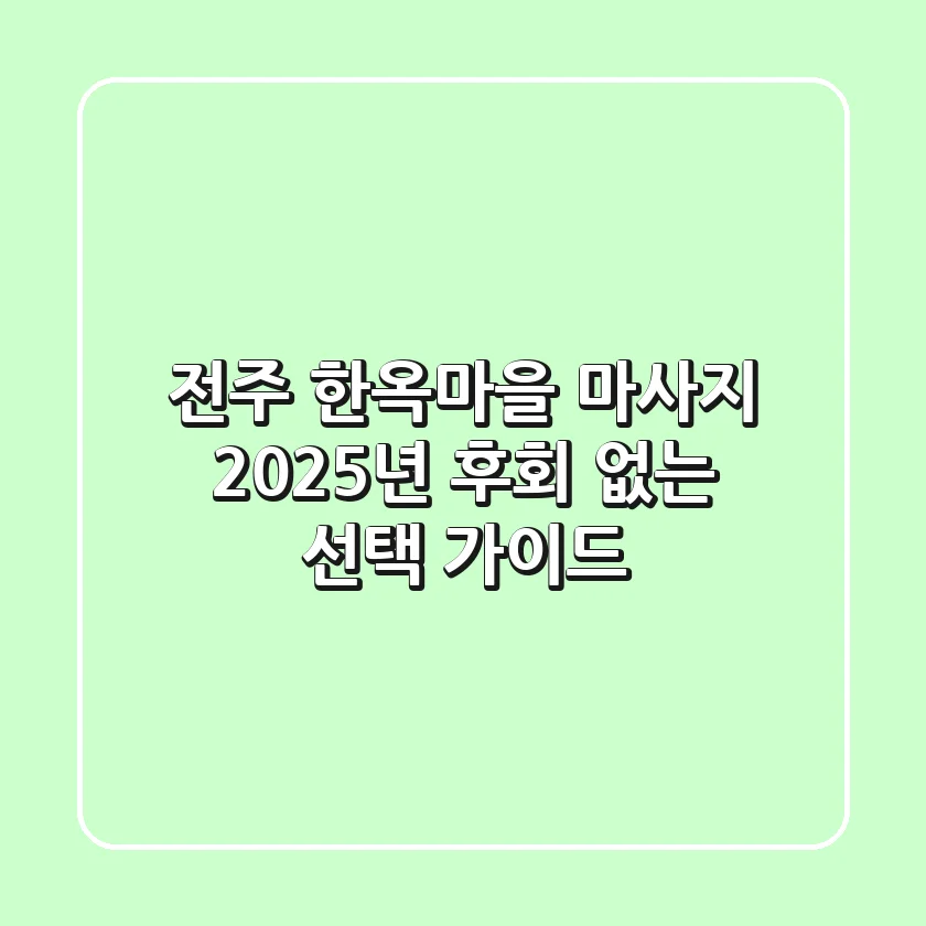 전주 한옥마을 마사지, 2025년 후회 없는 선택 가이드
