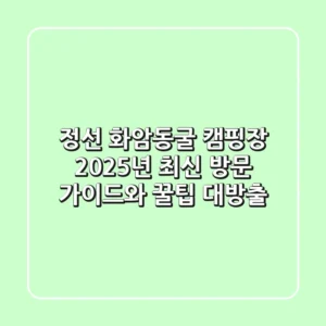 정선 화암동굴 캠핑장: 2025년 최신 방문 가이드와 꿀팁 대방출!