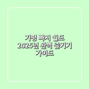 가평 빠지 월드: 2025년 완벽 즐기기 가이드