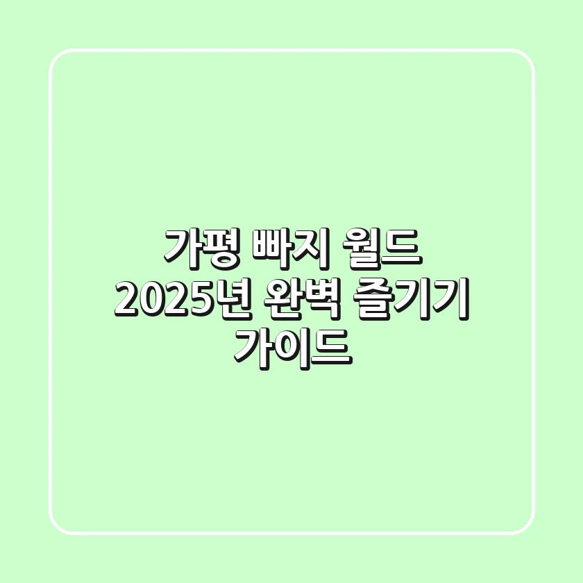가평 빠지 월드: 2025년 완벽 즐기기 가이드