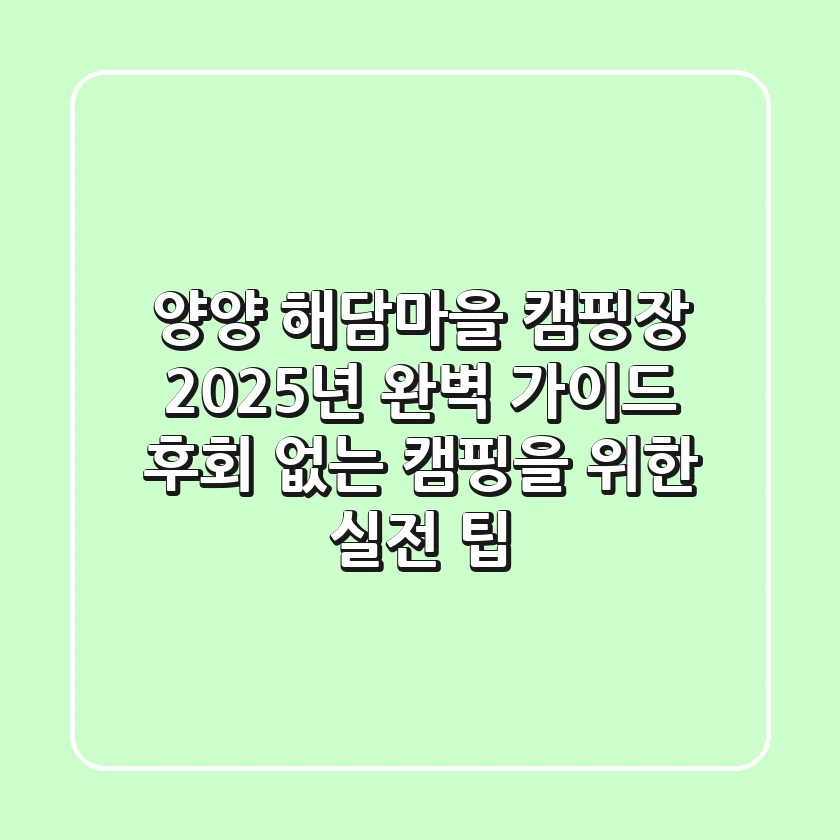 양양 해담마을 캠핑장, 2025년 완벽 가이드: 후회 없는 캠핑을 위한 실전 팁!