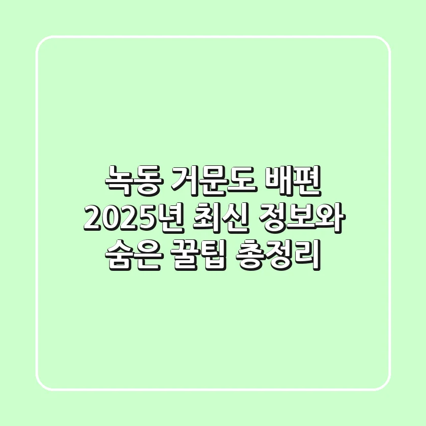 녹동 거문도 배편: 2025년 최신 정보와 숨은 꿀팁 총정리