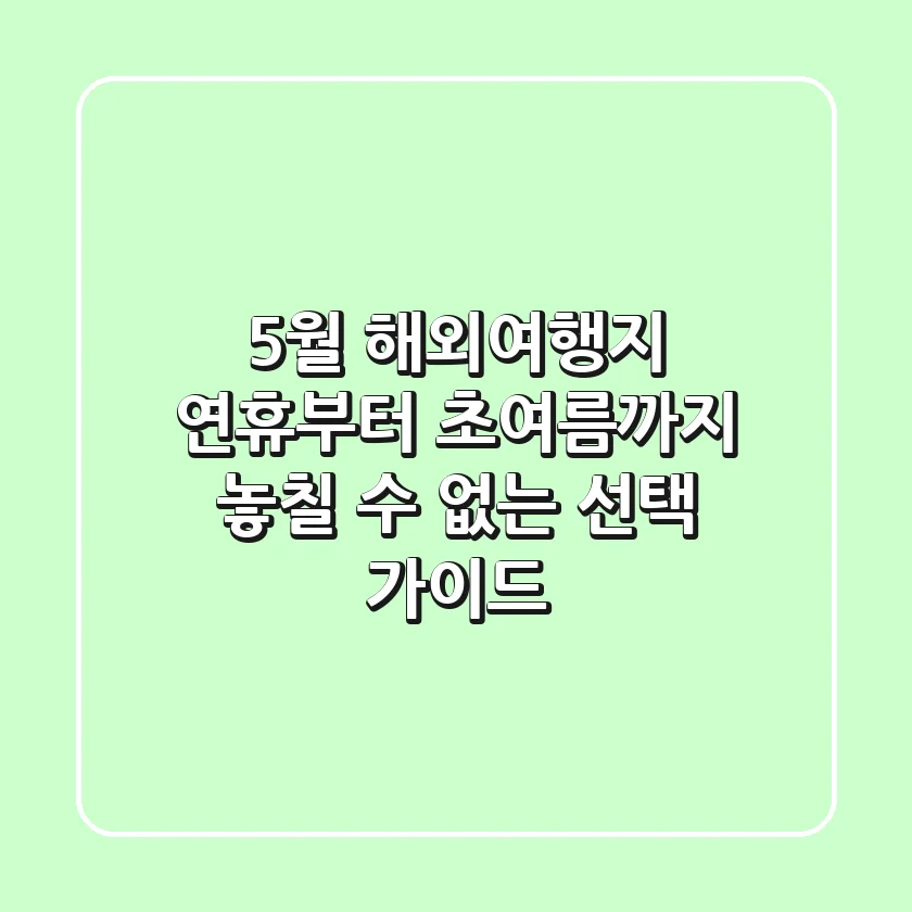 5월 해외여행지, 연휴부터 초여름까지 놓칠 수 없는 선택 가이드!