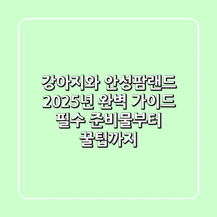 강아지와 안성팜랜드 2025년 완벽 가이드: 필수 준비물부터 꿀팁까지!
