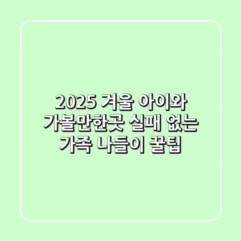 2025 겨울 아이와 가볼만한곳, 실패 없는 가족 나들이 꿀팁