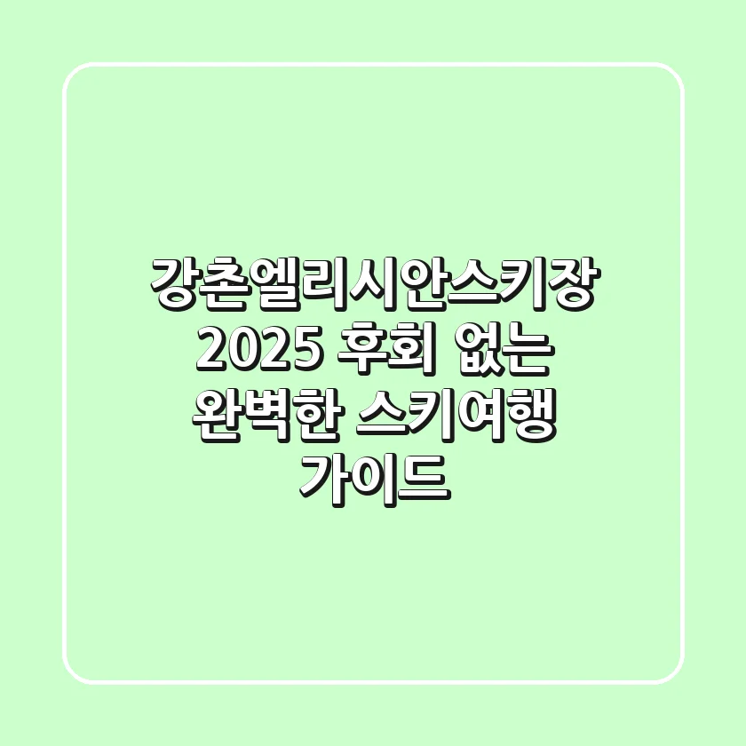 강촌엘리시안스키장 2025, 후회 없는 완벽한 스키여행 가이드!