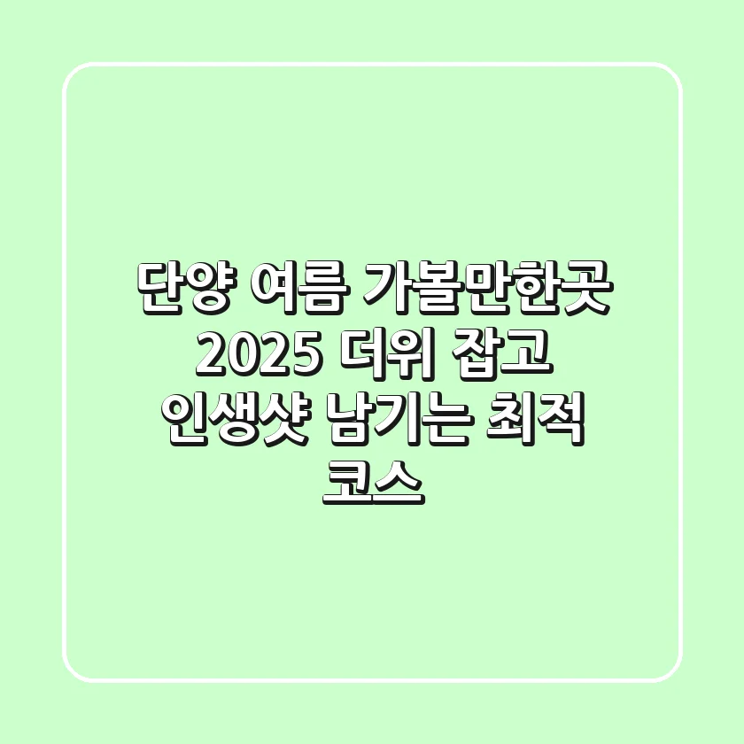 단양 여름 가볼만한곳 2025: 더위 잡고 인생샷 남기는 최적 코스