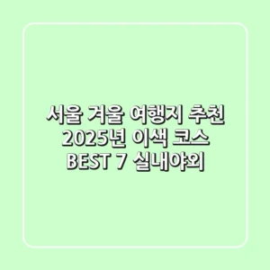 서울 겨울 여행지 추천: 2025년 이색 코스 BEST 7 (실내/야외)