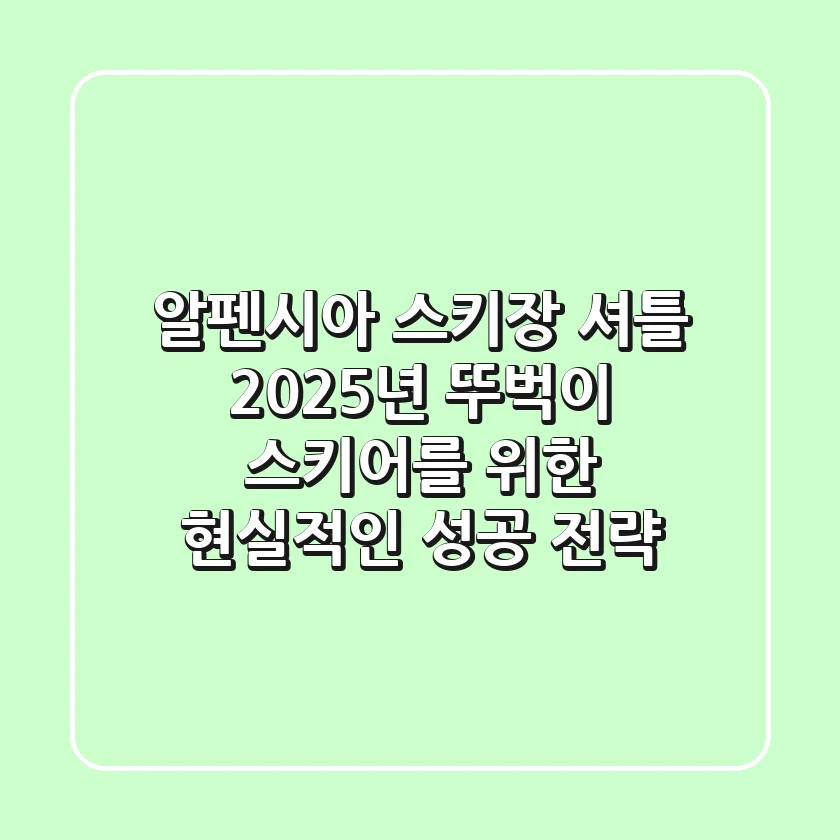 알펜시아 스키장 셔틀: 2025년 뚜벅이 스키어를 위한 현실적인 성공 전략
