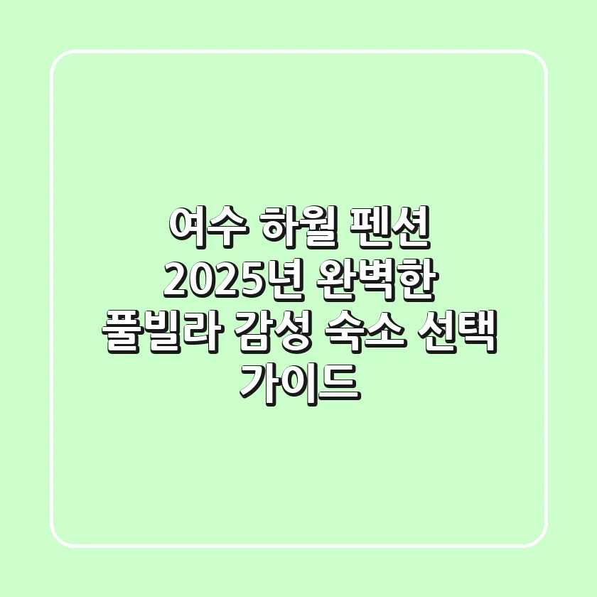 여수 하월 펜션: 2025년 완벽한 풀빌라 감성 숙소 선택 가이드