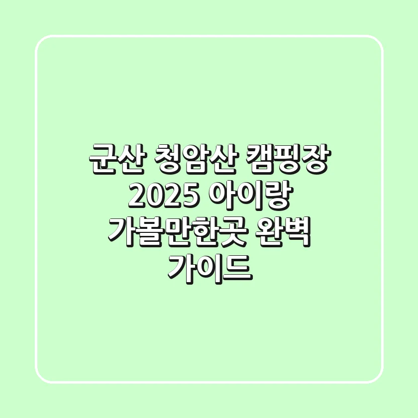군산 청암산 캠핑장 2025: 아이랑 가볼만한곳 완벽 가이드