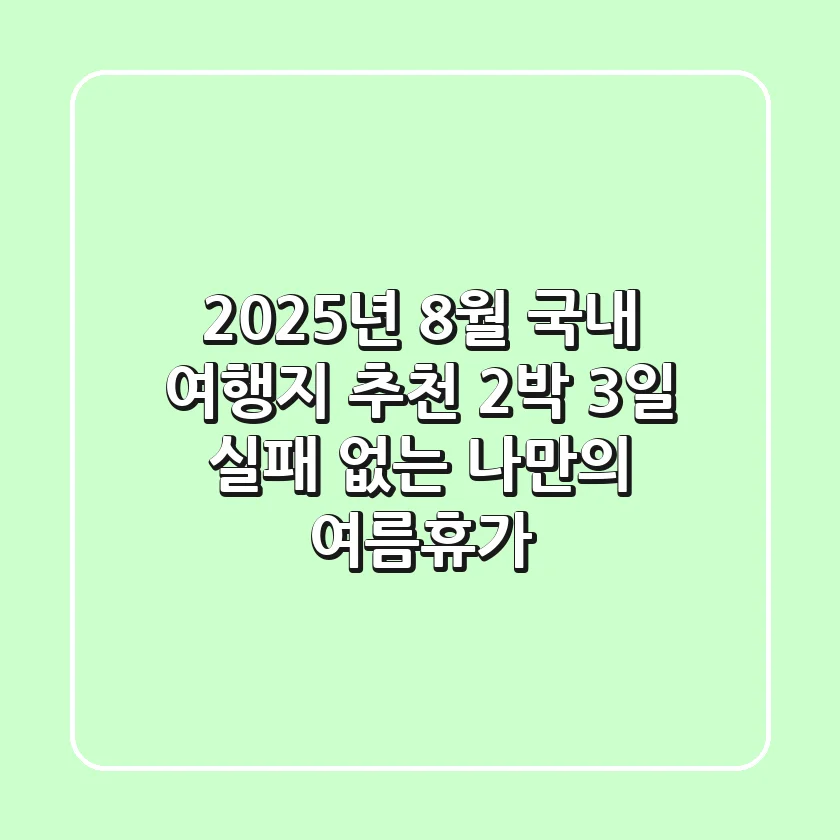 2025년 8월 국내 여행지 추천 2박 3일, 실패 없는 나만의 여름휴가!