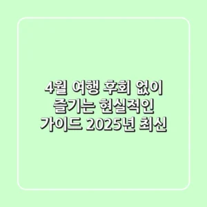 4월 여행, 후회 없이 즐기는 현실적인 가이드 (2025년 최신)