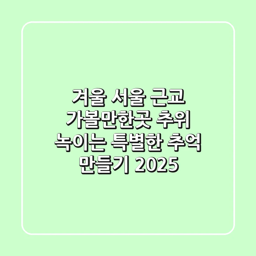 겨울 서울 근교 가볼만한곳, 추위 녹이는 특별한 추억 만들기 (2025)