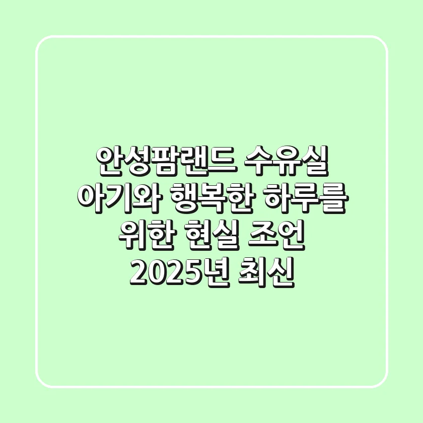안성팜랜드 수유실, 아기와 행복한 하루를 위한 현실 조언 (2025년 최신!)