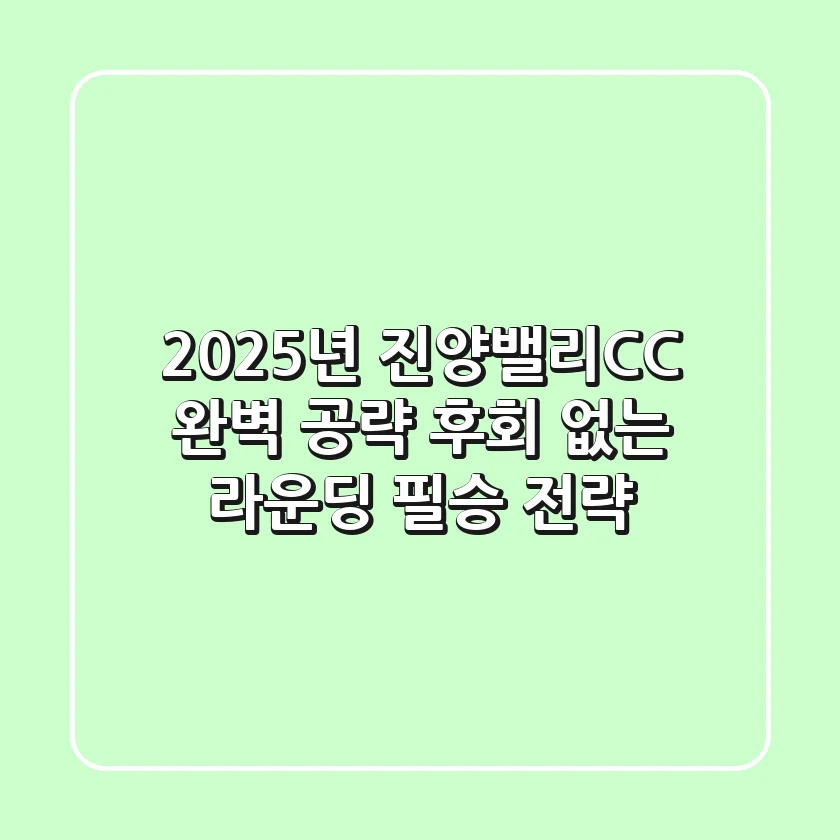 2025년 진양밸리CC 완벽 공략! 후회 없는 라운딩 필승 전략