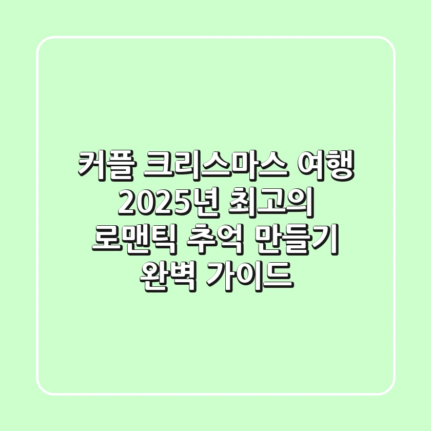 커플 크리스마스 여행, 2025년 최고의 로맨틱 추억 만들기 완벽 가이드