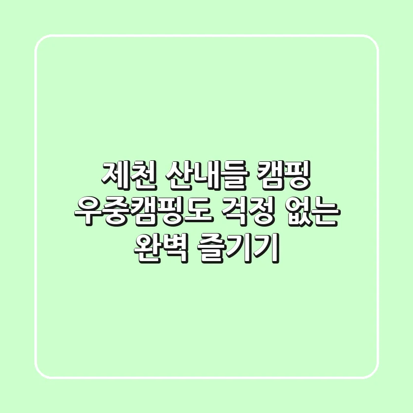 제천 산내들 캠핑, 우중캠핑도 걱정 없는 완벽 즐기기