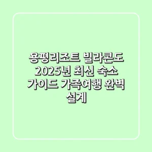 용평리조트 빌라콘도 2025년 최신 숙소 가이드: 가족여행 완벽 설계