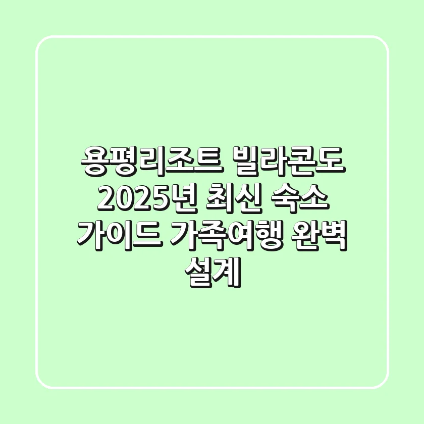 용평리조트 빌라콘도 2025년 최신 숙소 가이드: 가족여행 완벽 설계