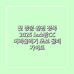 첫 방문 완전 정복! 2025 노스팜CC 머리올리기 초보 골퍼 가이드
