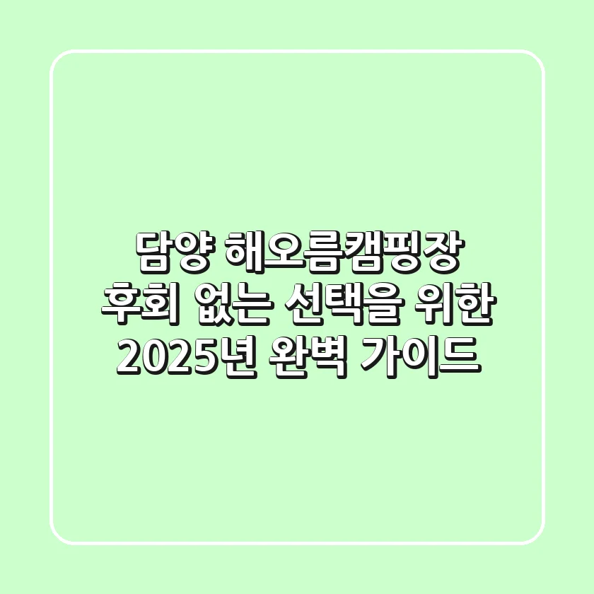 담양 해오름캠핑장, 후회 없는 선택을 위한 2025년 완벽 가이드