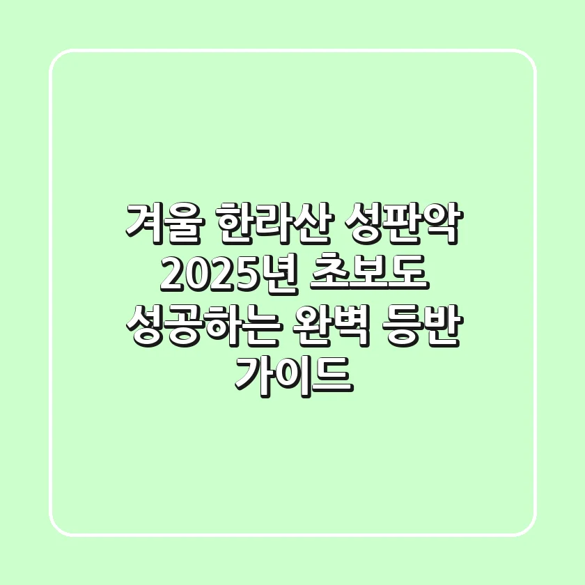 겨울 한라산 성판악: 2025년 초보도 성공하는 완벽 등반 가이드
