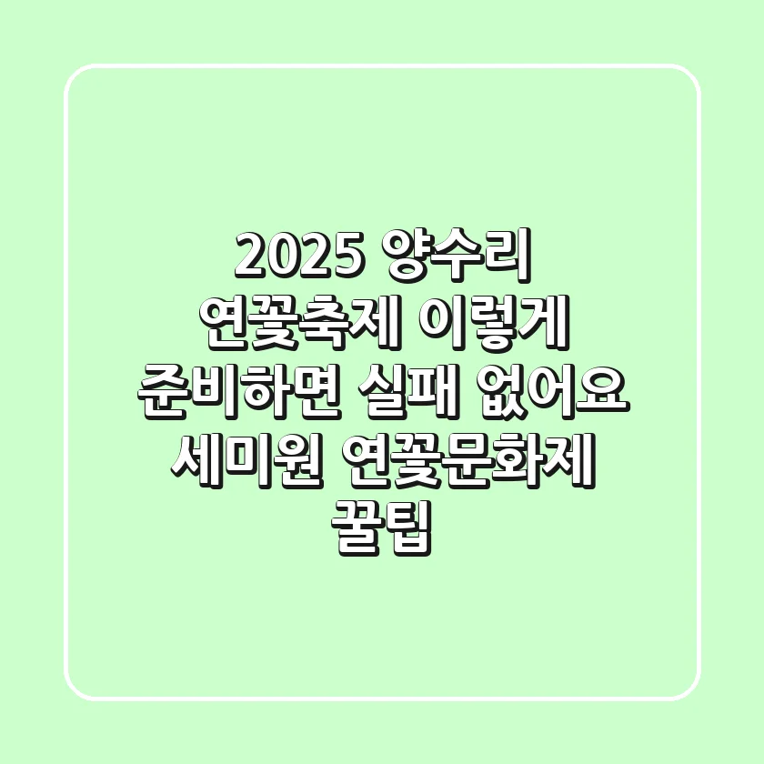 2025 양수리 연꽃축제, 이렇게 준비하면 실패 없어요! (세미원 연꽃문화제 꿀팁)