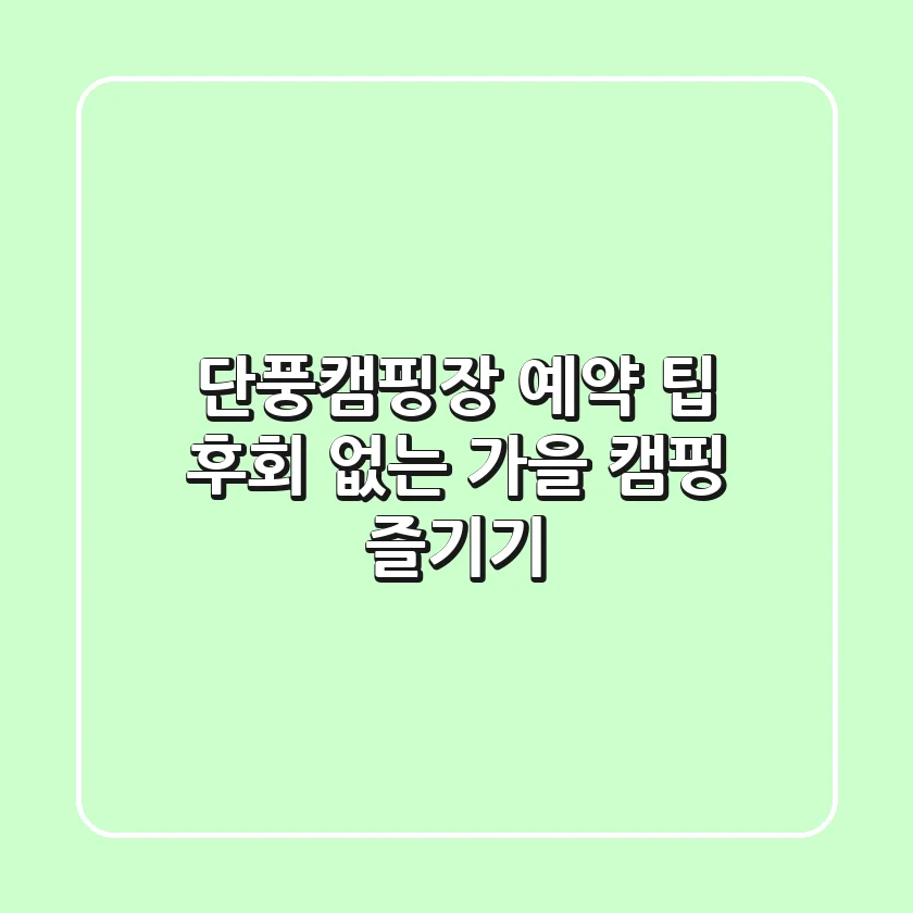 단풍캠핑장 예약 팁: 후회 없는 가을 캠핑 즐기기