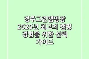 경주그린캠핑장, 2025년 최고의 캠핑 경험을 위한 선택 가이드