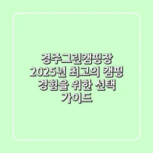 경주그린캠핑장, 2025년 최고의 캠핑 경험을 위한 선택 가이드