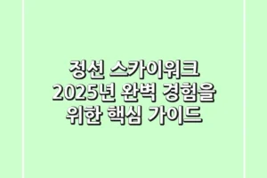 정선 스카이워크: 2025년 완벽 경험을 위한 핵심 가이드