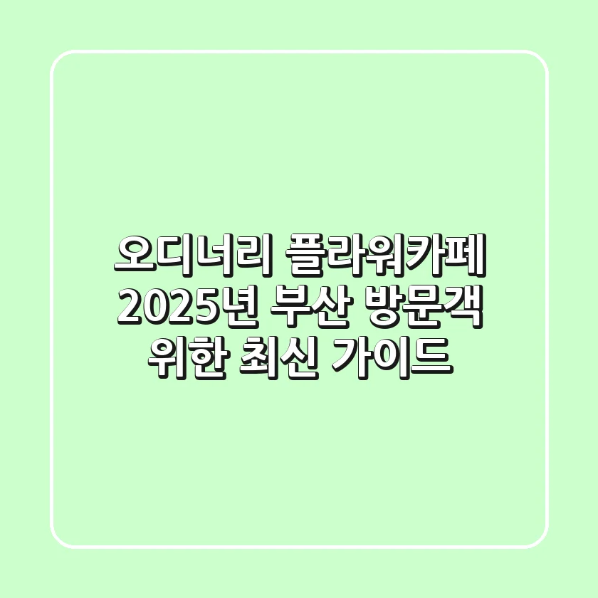 오디너리 플라워카페, 2025년 부산 방문객 위한 최신 가이드